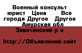 Военный консульт юрист › Цена ­ 1 - Все города Другое » Другое   . Амурская обл.,Завитинский р-н